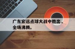 乐动体育下载-广东宏远点球大战中胜出，全场沸腾。