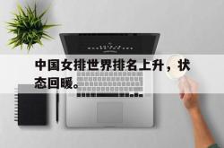 乐动在线平台-中国女排世界排名上升，状态回暖。