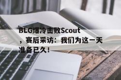 乐动体育APP下载-BLG爆冷击败Scout，赛后采访：我们为这一天准备已久！