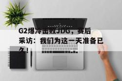 乐动在线平台-G2爆冷击败JDG，赛后采访：我们为这一天准备已久！