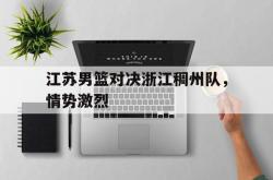 乐动体育下载-江苏男篮对决浙江稠州队，情势激烈