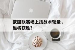 乐动官方网址-欧国联赛场上技战术较量，谁将获胜？