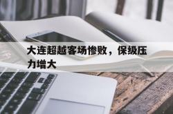 乐动体育APP下载-大连超越客场惨败，保级压力增大