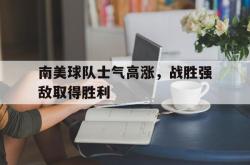 乐动体育下载-南美球队士气高涨，战胜强敌取得胜利