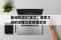 乐动体育下载-曼城挑战AC米兰，英意之间的交锋注定激情澎湃
