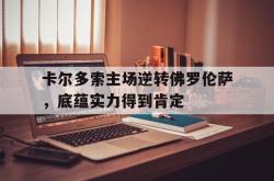 乐动体育APP下载-卡尔多索主场逆转佛罗伦萨，底蕴实力得到肯定