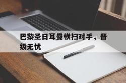 乐动在线平台-巴黎圣日耳曼横扫对手，晋级无忧