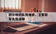 乐动在线平台-阿尔帕切乱势难续，卫冕冠军失势速降