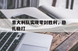 乐动体育APP下载-意大利队实现零封胜利，稳扎稳打