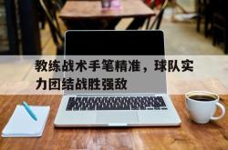 乐动官方网址-教练战术手笔精准，球队实力团结战胜强敌