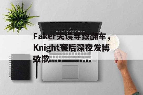 Faker失误导致翻车，Knight赛后深夜发博致歉