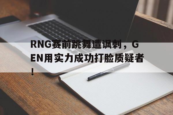RNG赛前跳舞遭讽刺，GEN用实力成功打脸质疑者！