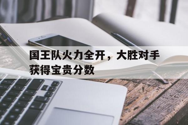 国王队火力全开，大胜对手获得宝贵分数