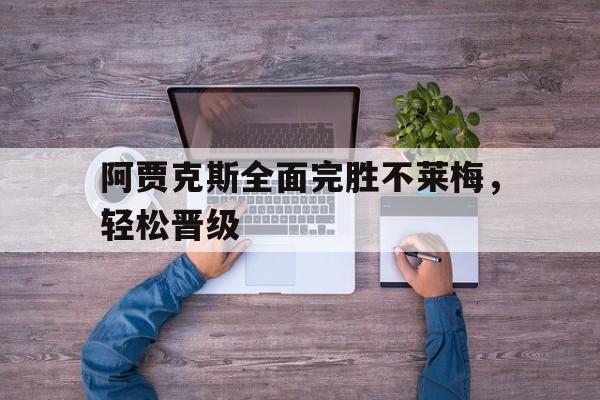 阿贾克斯全面完胜不莱梅，轻松晋级