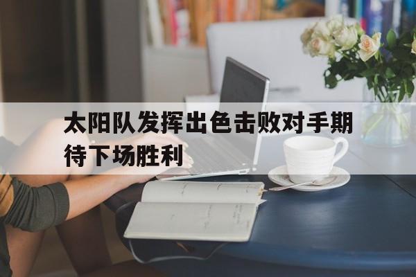 太阳队发挥出色击败对手期待下场胜利