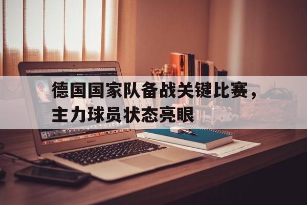 德国国家队备战关键比赛，主力球员状态亮眼
