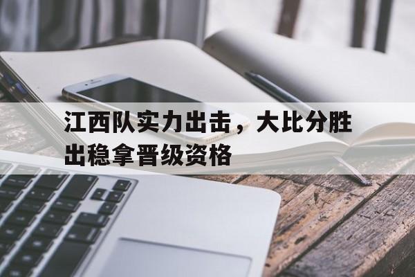 江西队实力出击，大比分胜出稳拿晋级资格