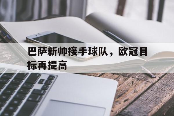 巴萨新帅接手球队，欧冠目标再提高